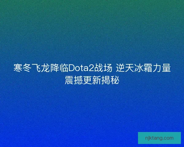寒冬飞龙降临Dota2战场 逆天冰霜力量震撼更新揭秘 寒冬飞龙降临Dota2战场 逆天冰霜力量震撼更新揭秘