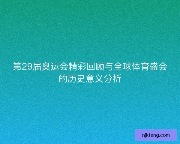 第29届奥运会精彩回顾与全球体育盛会的历史意义分析